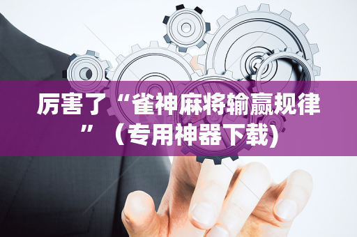 厉害了“雀神麻将输赢规律”（专用神器下载)