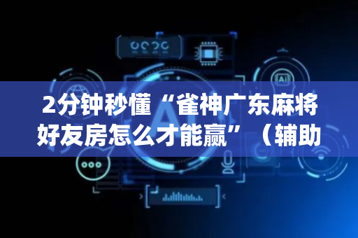 2分钟秒懂“雀神广东麻将好友房怎么才能赢”（辅助挂发牌规律)