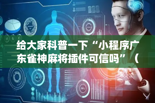 给大家科普一下“小程序广东雀神麻将插件可信吗”（AI辅助胡牌规则)