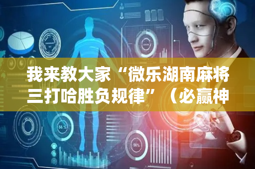 我来教大家“微乐湖南麻将三打哈胜负规律”（必赢神器免费安装)