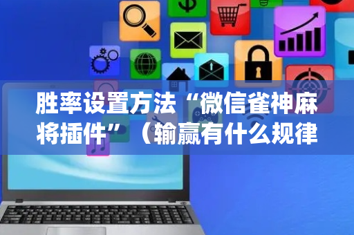 胜率设置方法“微信雀神麻将插件”（输赢有什么规律)
