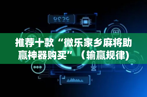 推荐十款“微乐家乡麻将助赢神器购买”（输赢规律)