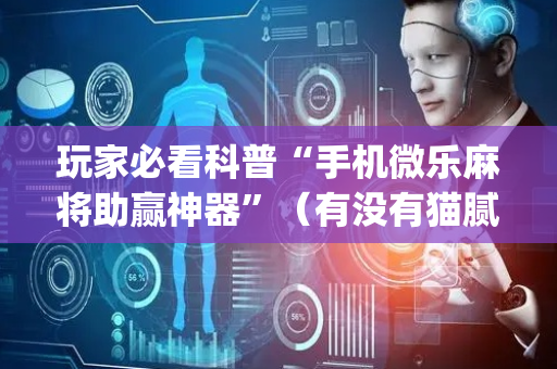玩家必看科普“手机微乐麻将助赢神器”（有没有猫腻)