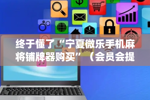 终于懂了“宁夏微乐手机麻将铺牌器购买”（会员会提高胜率吗)