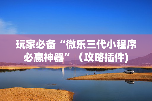 玩家必备“微乐三代小程序必赢神器”（攻略插件)