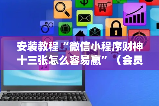 安装教程“微信小程序财神十三张怎么容易赢”（会员会提高胜率吗)