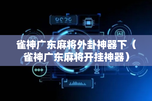 雀神广东麻将外卦神器下（雀神广东麻将开挂神器）