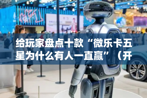 给玩家盘点十款“微乐卡五星为什么有人一直赢”（开挂辅助插件)