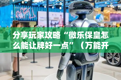 分享玩家攻略“微乐保皇怎么能让牌好一点”（万能开挂神器)