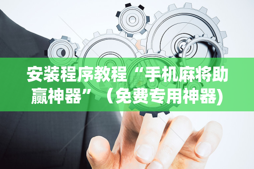 安装程序教程“手机麻将助赢神器”（免费专用神器)