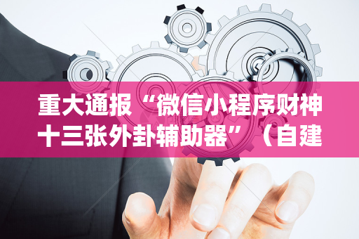 重大通报“微信小程序财神十三张外卦辅助器”（自建房怎么赢)