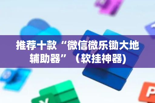 推荐十款“微信微乐锄大地辅助器”（软挂神器)