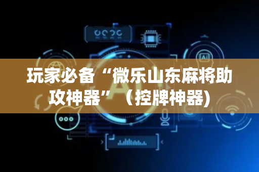 玩家必备“微乐山东麻将助攻神器”（控牌神器)