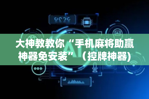 大神教教你“手机麻将助赢神器免安装”（控牌神器)