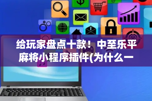 给玩家盘点十款！中至乐平麻将小程序插件(为什么一直输)