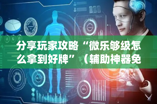 分享玩家攻略“微乐够级怎么拿到好牌”（辅助神器免费)