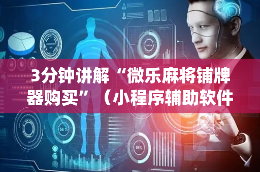 3分钟讲解“微乐麻将铺牌器购买”（小程序辅助软件)