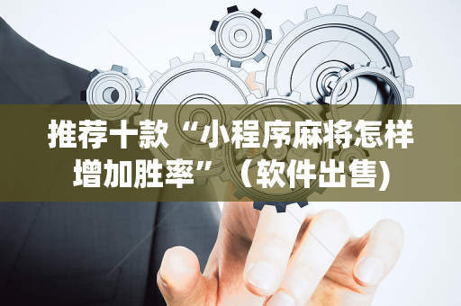 推荐十款“小程序麻将怎样增加胜率”（软件出售)
