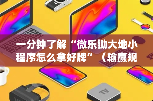 一分钟了解“微乐锄大地小程序怎么拿好牌”（输赢规律)