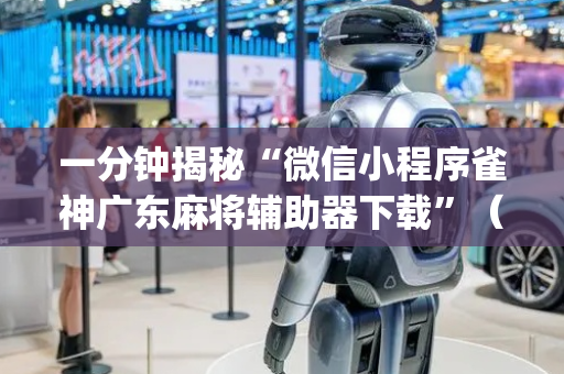 一分钟揭秘“微信小程序雀神广东麻将辅助器下载”（会员会提高胜率吗)