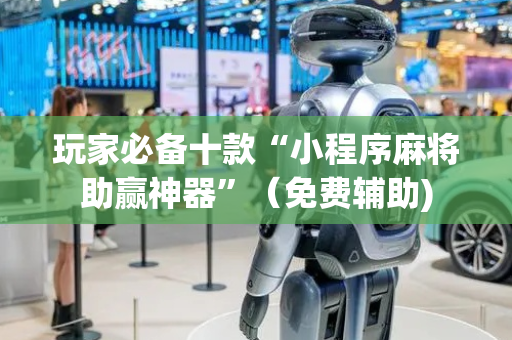 玩家必备十款“小程序麻将助赢神器”（免费辅助)