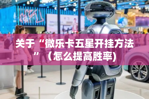 关于“微乐卡五星开挂方法”（怎么提高胜率)