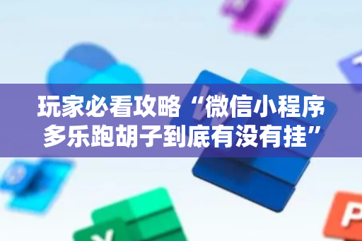 玩家必看攻略“微信小程序多乐跑胡子到底有没有挂”!专业师傅带你一起了解（详细教程）-抖音