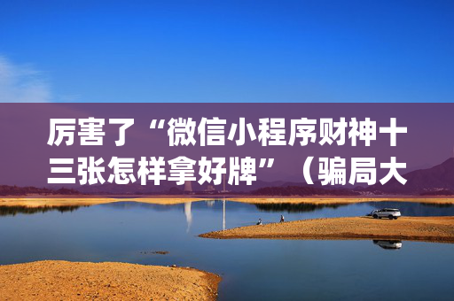 厉害了“微信小程序财神十三张怎样拿好牌”（骗局大揭秘)