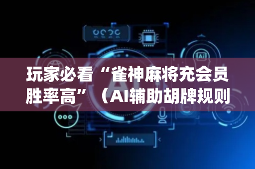 玩家必看“雀神麻将充会员胜率高”（AI辅助胡牌规则)