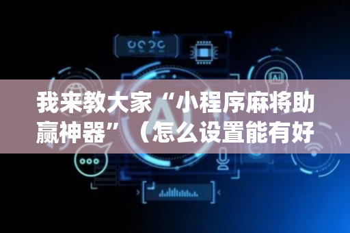 我来教大家“小程序麻将助赢神器”（怎么设置能有好牌)