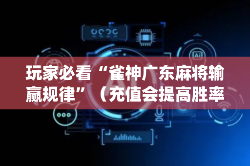 玩家必看“雀神广东麻将输赢规律”（充值会提高胜率么)