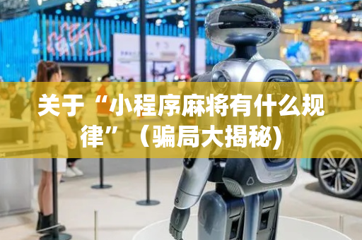 关于“小程序麻将有什么规律”（骗局大揭秘)