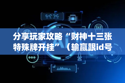 分享玩家攻略“财神十三张特殊牌开挂”（输赢跟id号有关系吗)