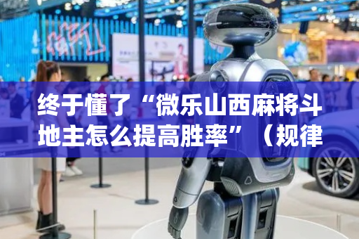 终于懂了“微乐山西麻将斗地主怎么提高胜率”（规律确实有挂)