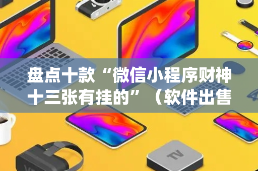 盘点十款“微信小程序财神十三张有挂的”（软件出售)