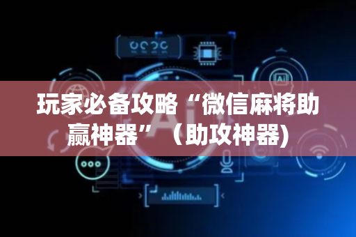 玩家必备攻略“微信麻将助赢神器”（助攻神器)