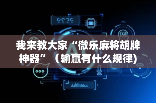 我来教大家“微乐麻将胡牌神器”（输赢有什么规律)