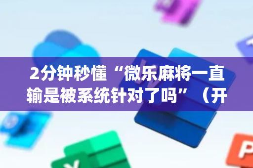 2分钟秒懂“微乐麻将一直输是被系统针对了吗”（开挂辅助器脚本)