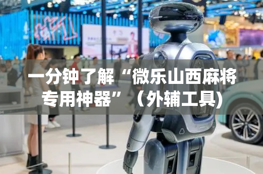 一分钟了解“微乐山西麻将专用神器”（外辅工具)