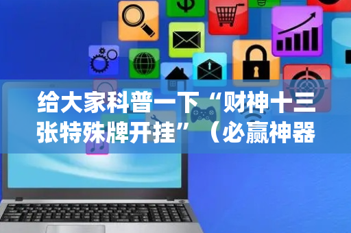 给大家科普一下“财神十三张特殊牌开挂”（必赢神器)