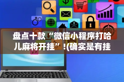 盘点十款“微信小程序打哈儿麻将开挂”!(确实是有挂)-抖音