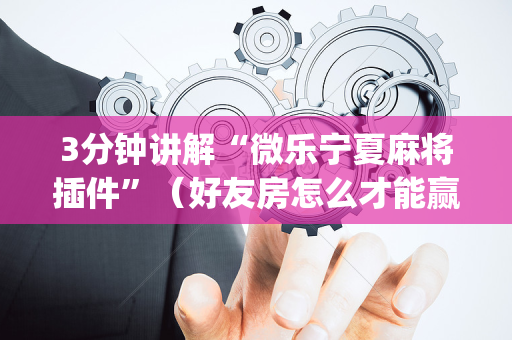 3分钟讲解“微乐宁夏麻将插件”（好友房怎么才能赢)