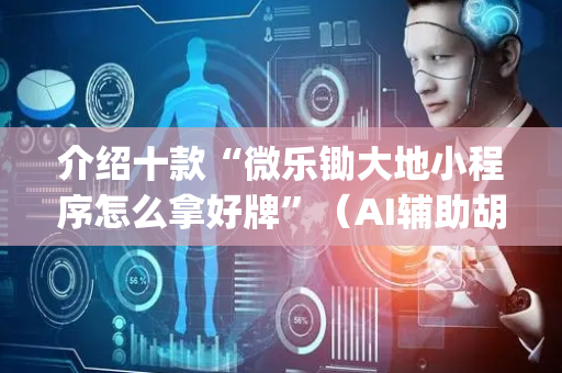 介绍十款“微乐锄大地小程序怎么拿好牌”（AI辅助胡牌规则)