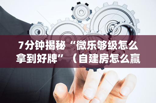 7分钟揭秘“微乐够级怎么拿到好牌”（自建房怎么赢)