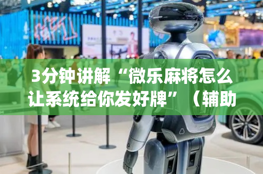 3分钟讲解“微乐麻将怎么让系统给你发好牌”（辅助器下载)