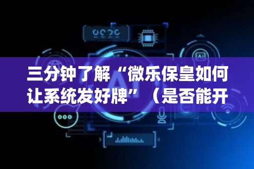 三分钟了解“微乐保皇如何让系统发好牌”（是否能开挂)