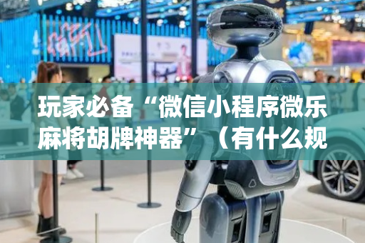 玩家必备“微信小程序微乐麻将胡牌神器”（有什么规律)