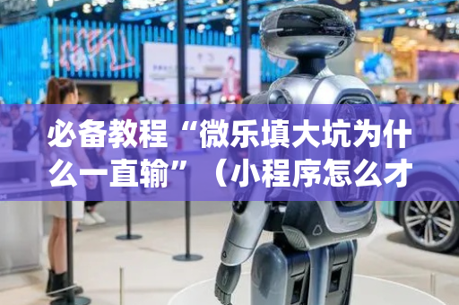 必备教程“微乐填大坑为什么一直输”（小程序怎么才会赢)