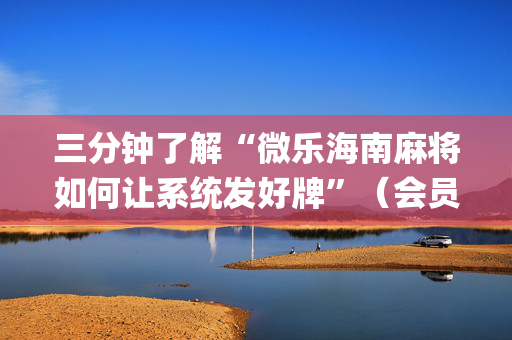 三分钟了解“微乐海南麻将如何让系统发好牌”（会员会提高胜率吗)