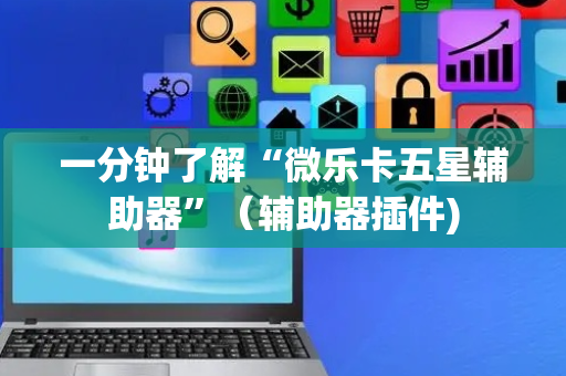 一分钟了解“微乐卡五星辅助器”（辅助器插件)